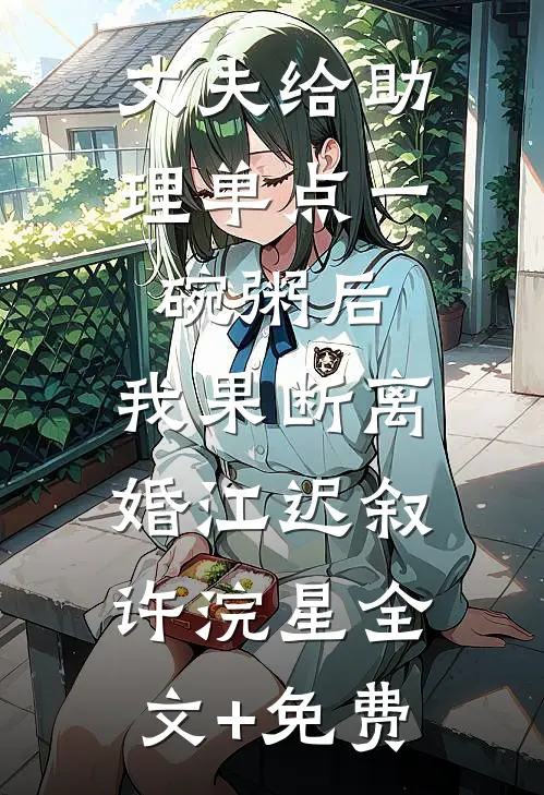 丈夫给助理单点一碗粥后，我果断离婚江迟叙许浣星全文+免费