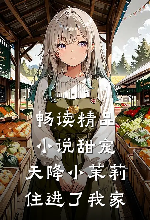 畅读精品小说甜宠：天降小茉莉住进了我家