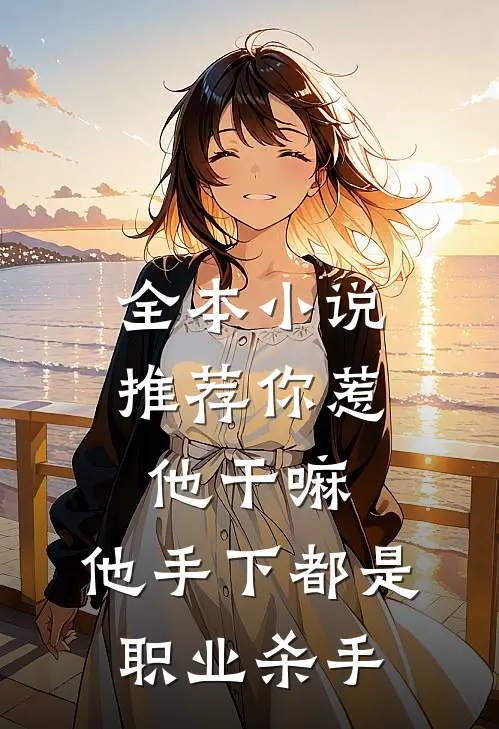 全本小说推荐你惹他干嘛，他手下都是职业杀手