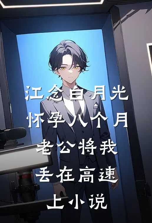 江念白月光怀孕八个月，老公将我丢在高速上小说