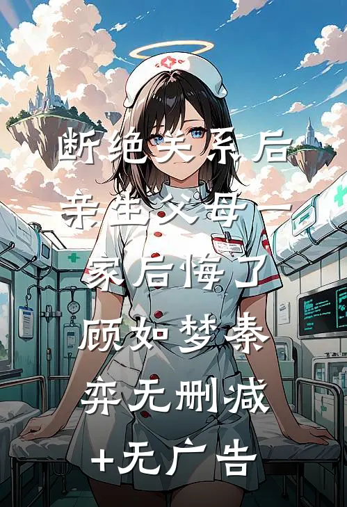断绝关系后，亲生父母一家后悔了顾如梦秦弈无删减+无广告