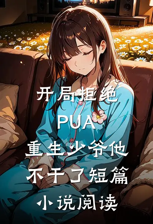 开局拒绝PUA，重生少爷他不干了短篇小说阅读