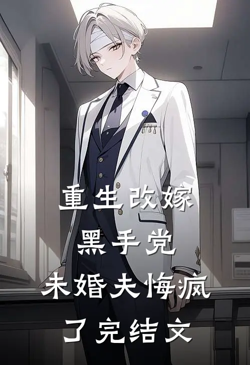 重生改嫁黑手党，未婚夫悔疯了完结文