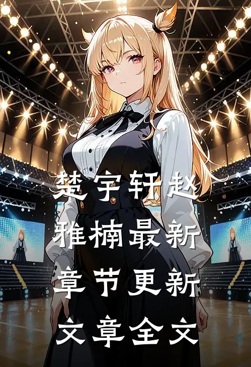 楚宇轩赵雅楠最新章节更新文章全文