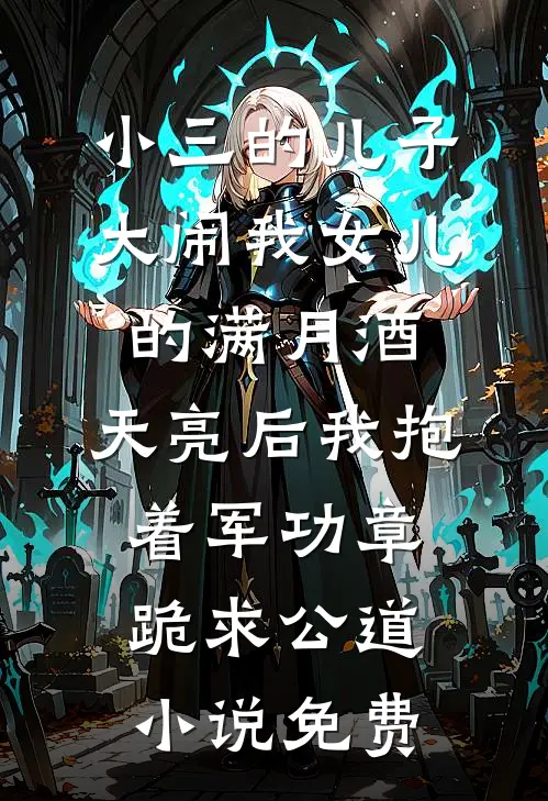 小三的儿子大闹我女儿的满月酒，天亮后我抱着军功章跪求公道小说免费