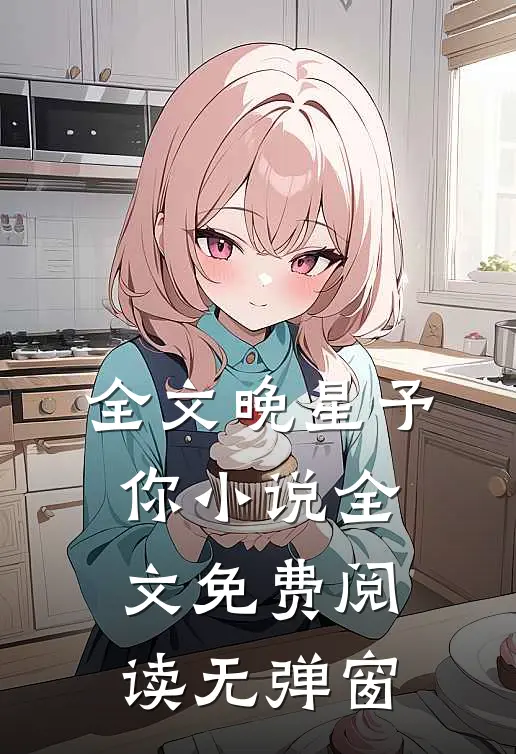 全文晚星予你小说全文免费阅读无弹窗
