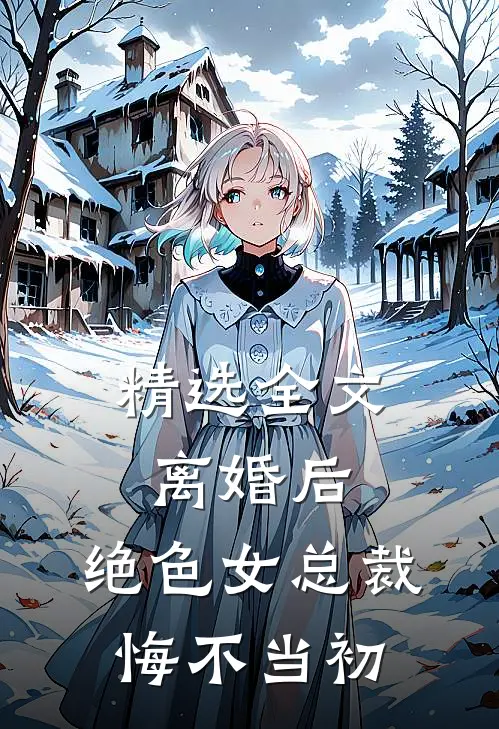精选全文离婚后，绝色女总裁悔不当初