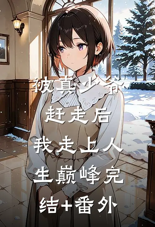 被真少爷赶走后，我走上人生巅峰完结+番外