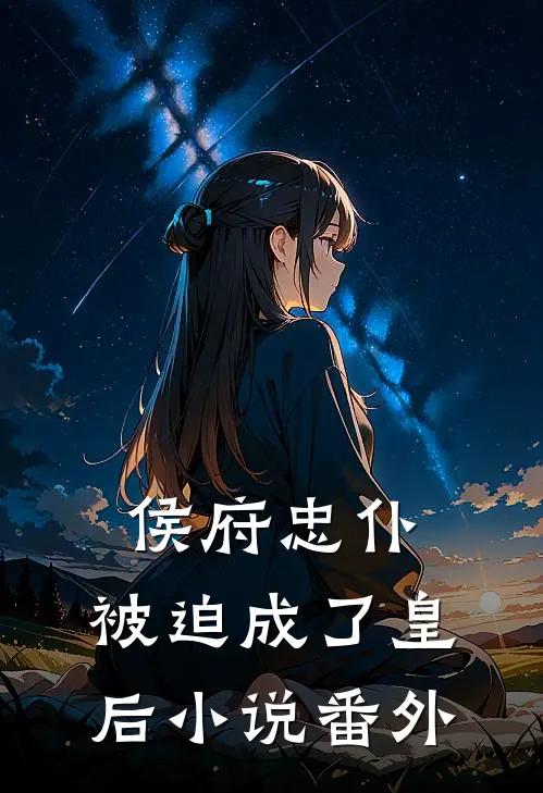 侯府忠仆，被迫成了皇后小说番外