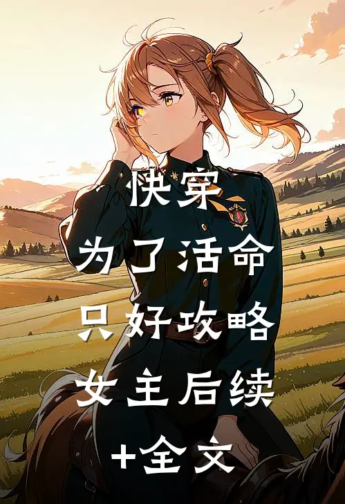 快穿：为了活命，只好攻略女主后续+全文
