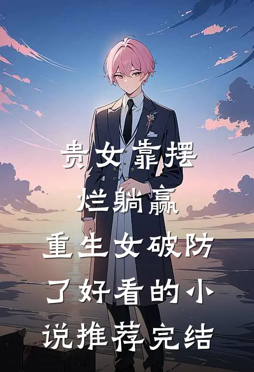 贵女靠摆烂躺赢，重生女破防了好看的小说推荐完结