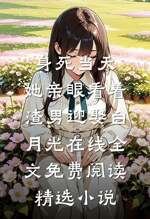 身死当天,她亲眼看着渣男迎娶白月光在线全文免费阅读精选小说