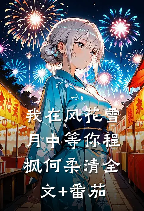 我在风花雪月中等你程枫何柔清全文+番茄