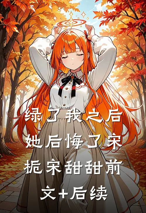 绿了我之后她后悔了宋栀宋甜甜前文+后续