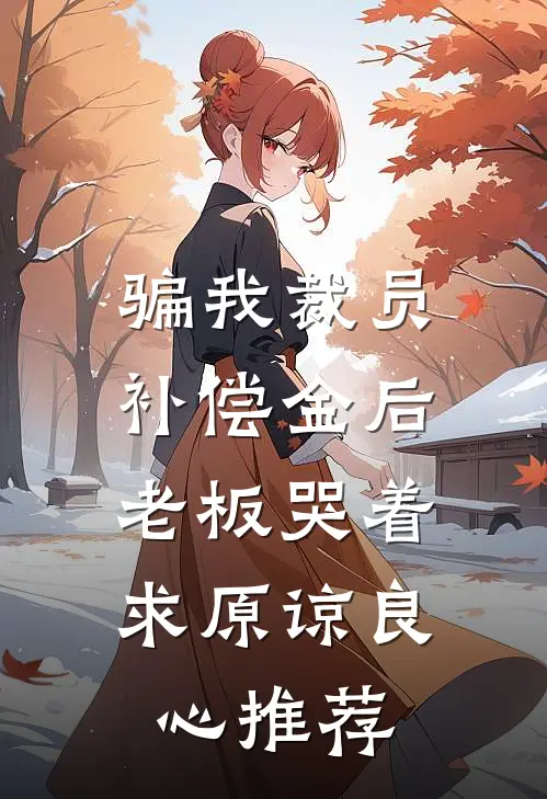 骗我裁员补偿金后，老板哭着求原谅良心推荐