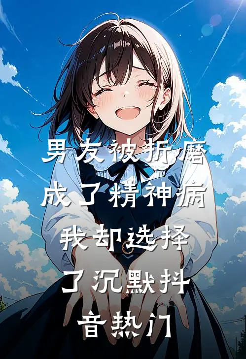 男友被折磨成了精神病，我却选择了沉默抖音热门