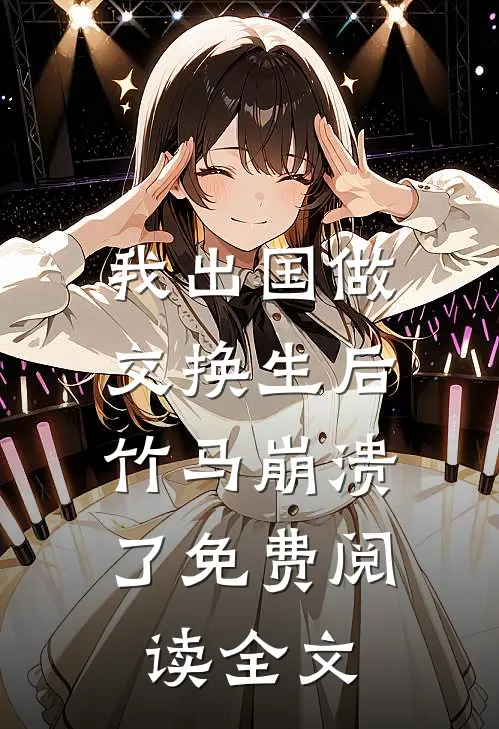 我出国做交换生后，竹马崩溃了免费阅读全文