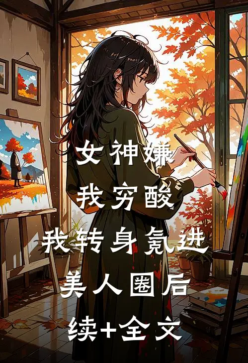 女神嫌我穷酸，我转身氪进美人圈后续+全文