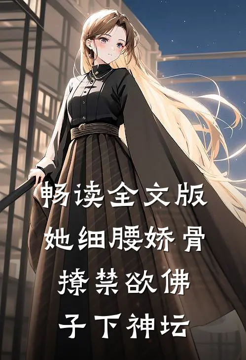 畅读全文版她细腰娇骨，撩禁欲佛子下神坛