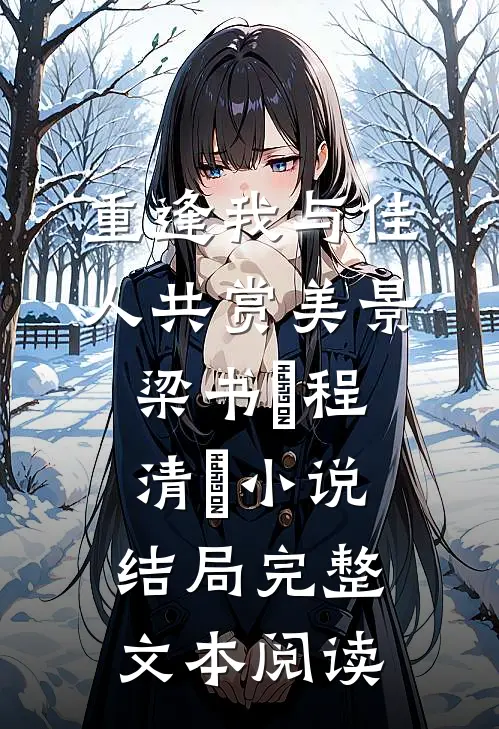 重逢我与佳人共赏美景梁书媞程清玙小说结局完整文本阅读