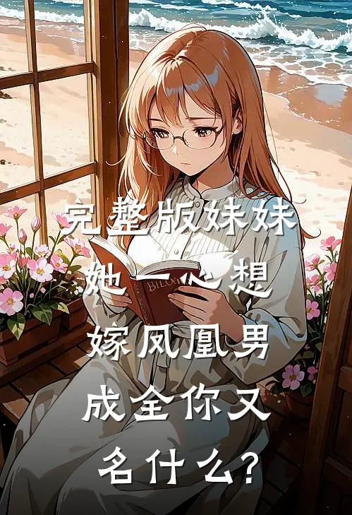 完整版妹妹她一心想嫁凤凰男,成全你又名什么?