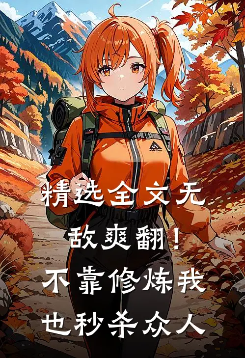 精选全文无敌爽翻！不靠修炼我也秒杀众人