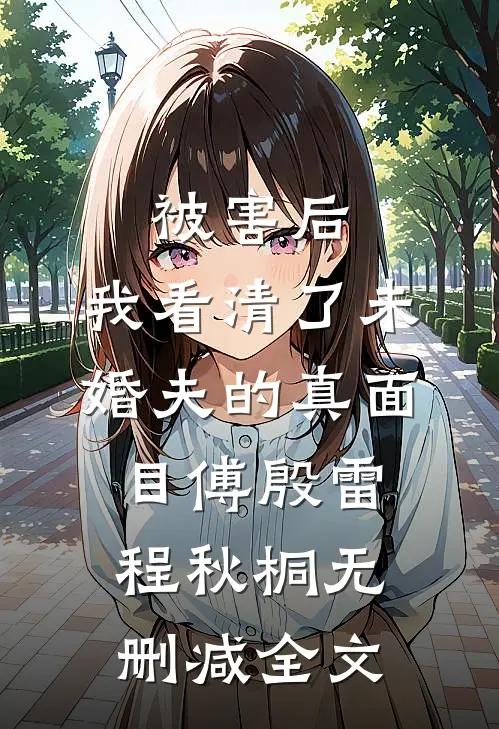 被害后，我看清了未婚夫的真面目傅殷雷程秋桐无删减全文