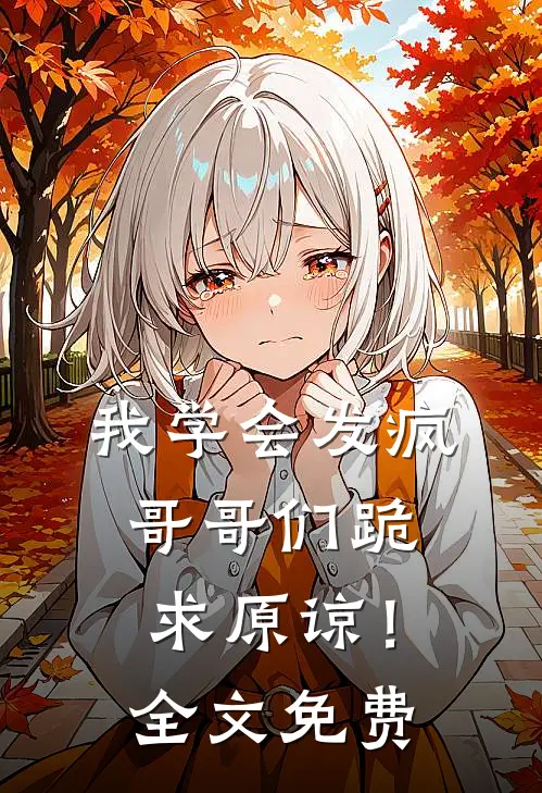 我学会发疯，哥哥们跪求原谅！全文免费