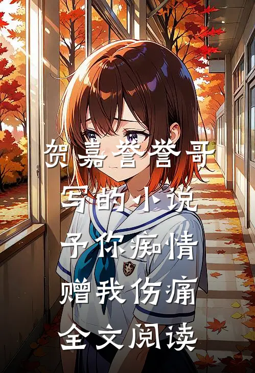 贺嘉誉誉哥写的小说予你痴情，赠我伤痛全文阅读
