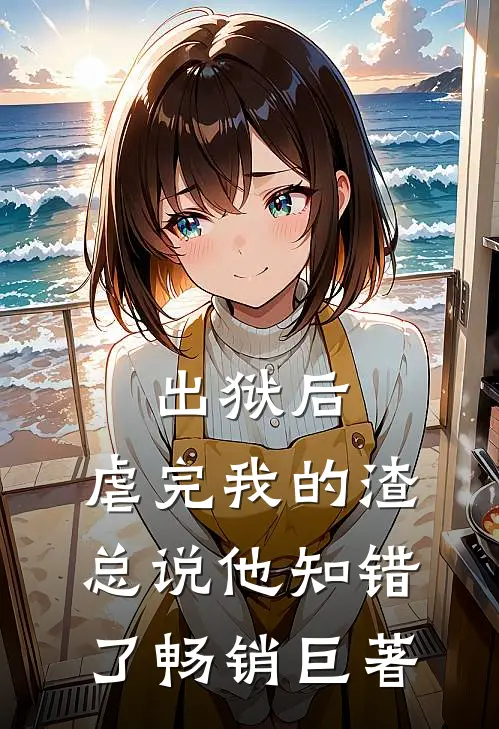 出狱后，虐完我的渣总说他知错了畅销巨著