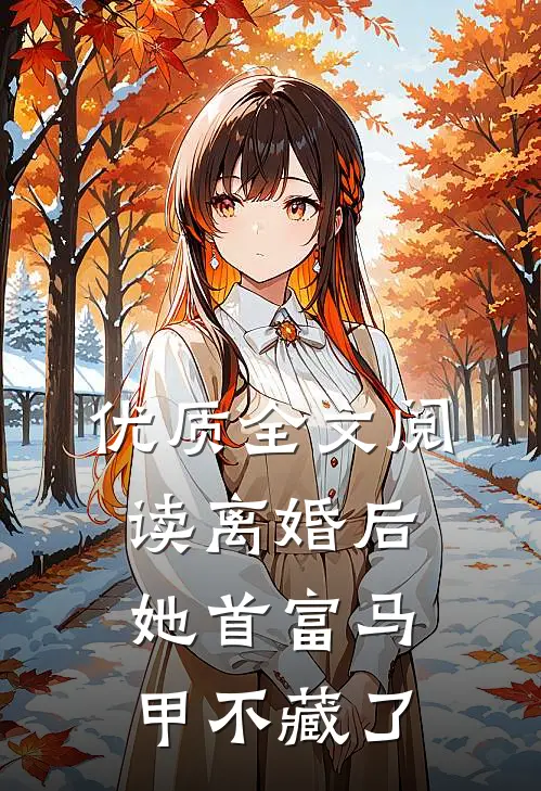 优质全文阅读离婚后，她首富马甲不藏了