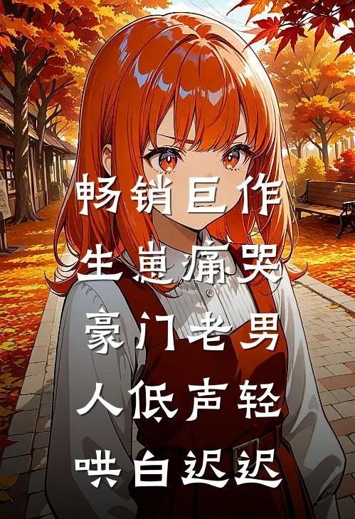畅销巨作生崽痛哭:豪门老男人低声轻哄白迟迟