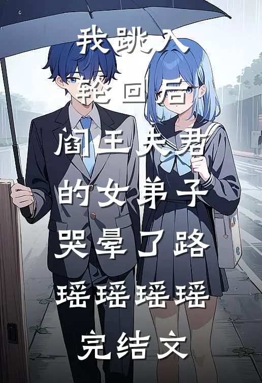 我跳入轮回后，阎王夫君的女弟子哭晕了路瑶瑶瑶瑶完结文