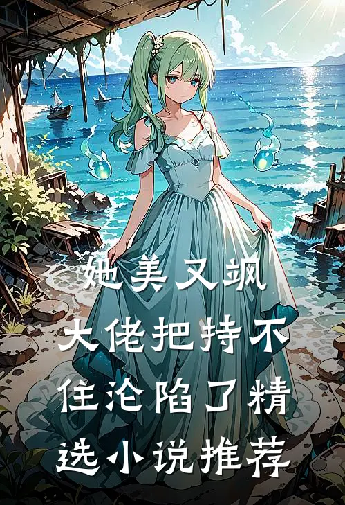 她美又飒，大佬把持不住沦陷了精选小说推荐