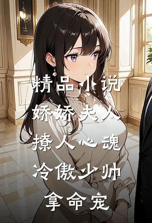 精品小说娇娇夫人撩人心魂,冷傲少帅拿命宠_