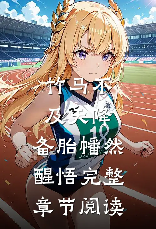竹马不及天降：备胎幡然醒悟完整章节阅读