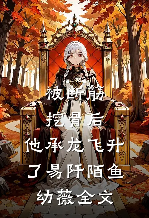 被断筋挖骨后，他承龙飞升了易阡陌鱼幼薇全文
