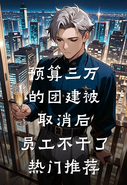 预算三万的团建被取消后，员工不干了热门推荐