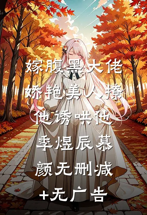 嫁腹黑大佬，娇艳美人撩他诱哄他季煜辰慕颜无删减+无广告