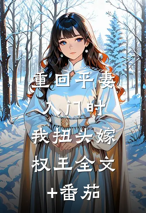 重回平妻入门时，我扭头嫁权王全文+番茄
