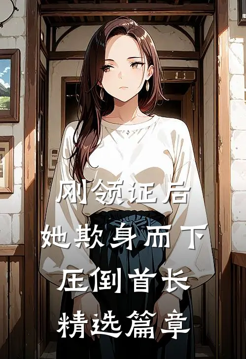 刚领证后，她欺身而下压倒首长精选篇章