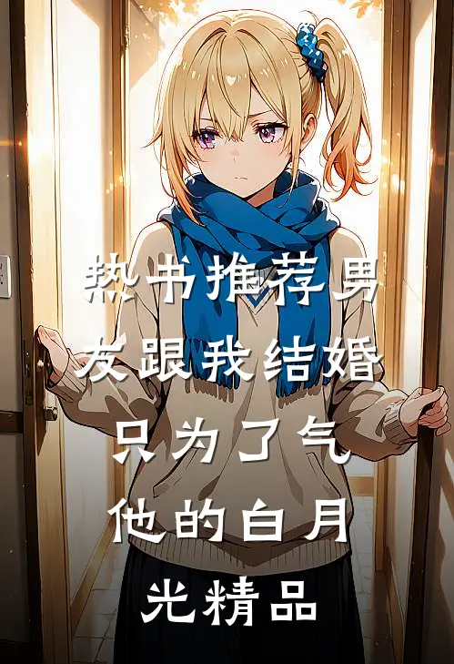 热书推荐男友跟我结婚，只为了气他的白月光精品