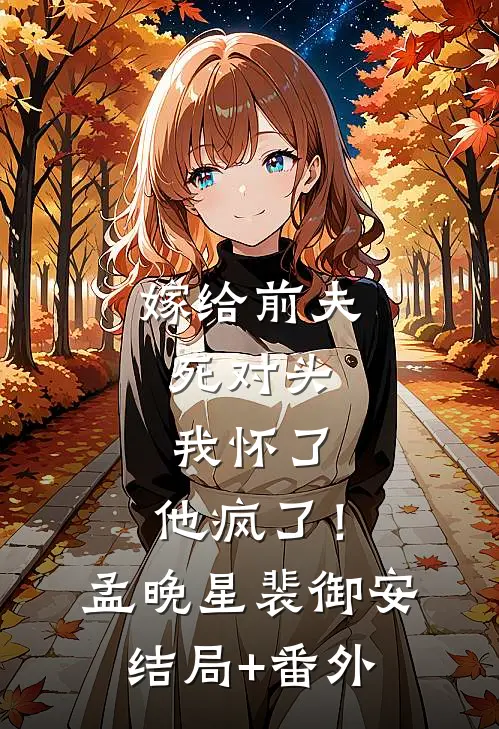 嫁给前夫死对头：我怀了，他疯了！孟晚星裴御安结局+番外
