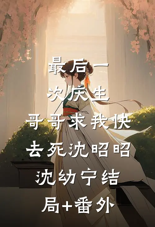 最后一次庆生，哥哥求我快去死沈昭昭沈幼宁结局+番外