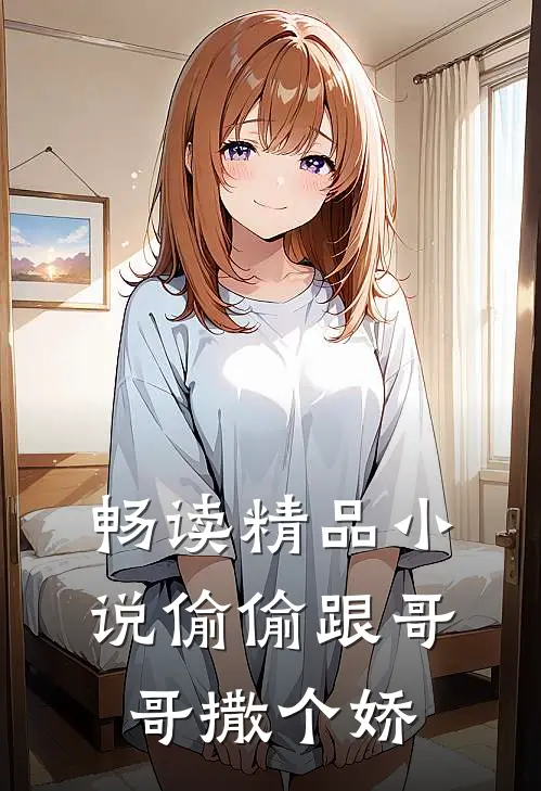 畅读精品小说偷偷跟哥哥撒个娇