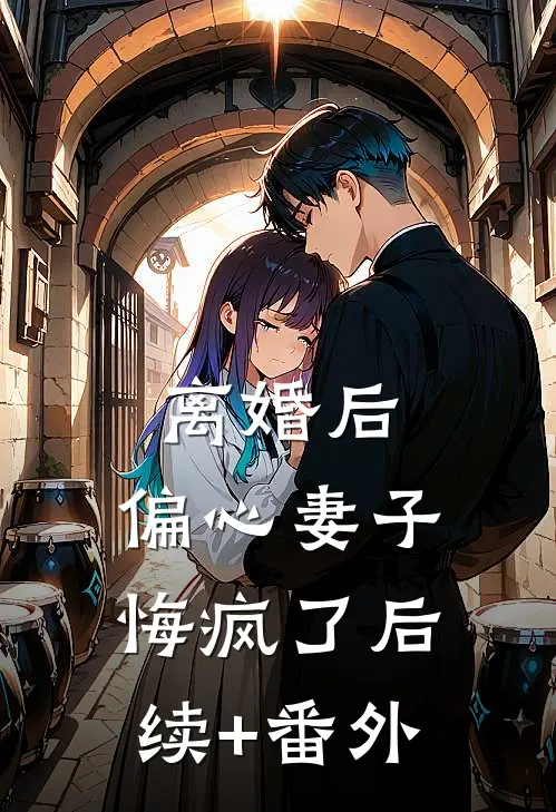 离婚后，偏心妻子悔疯了后续+番外