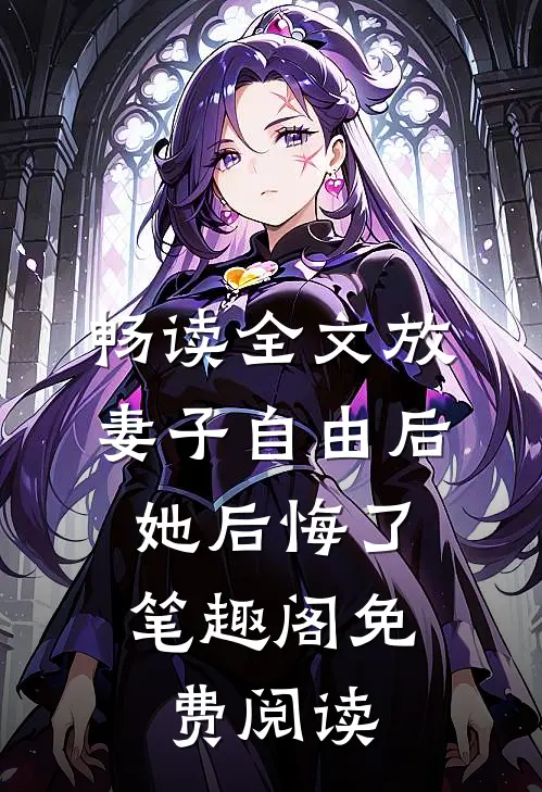 畅读全文放妻子自由后,她后悔了笔趣阁免费阅读