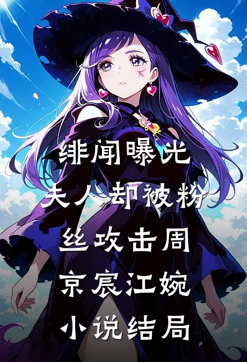 绯闻曝光，夫人却被粉丝攻击周京宸江婉小说结局