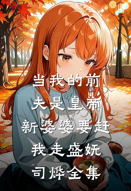当我的前夫是皇帝，新婆婆要赶我走盛妩司烨全集