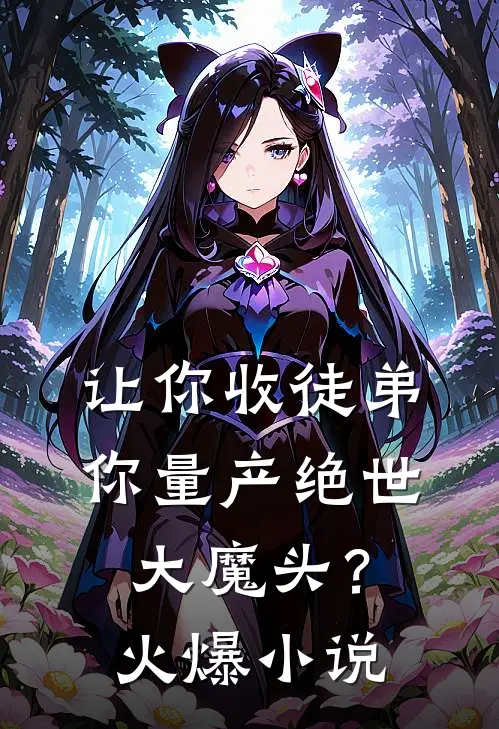 让你收徒弟，你量产绝世大魔头？火爆小说